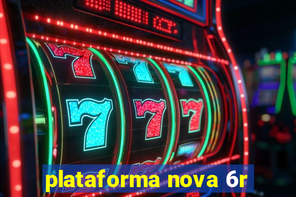 plataforma nova 6r